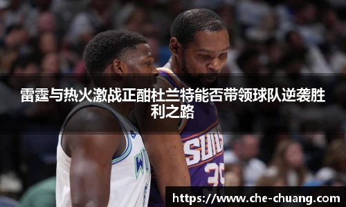 雷霆与热火激战正酣杜兰特能否带领球队逆袭胜利之路